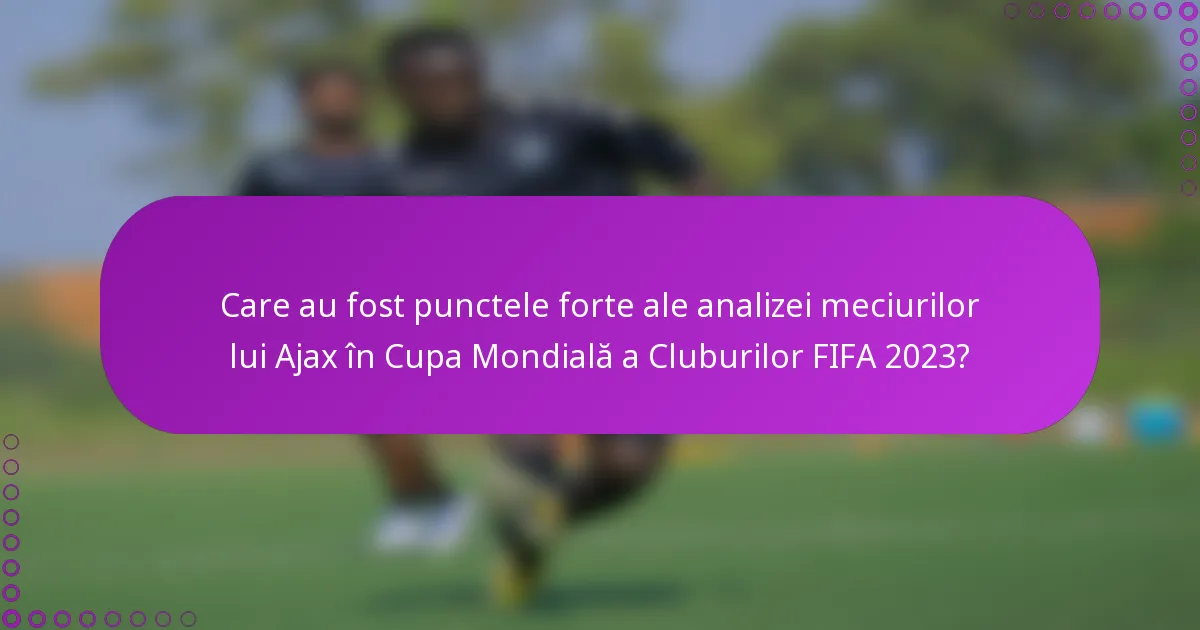 Care au fost punctele forte ale analizei meciurilor lui Ajax în Cupa Mondială a Cluburilor FIFA 2023?