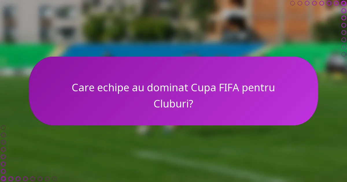 Care echipe au dominat Cupa FIFA pentru Cluburi?