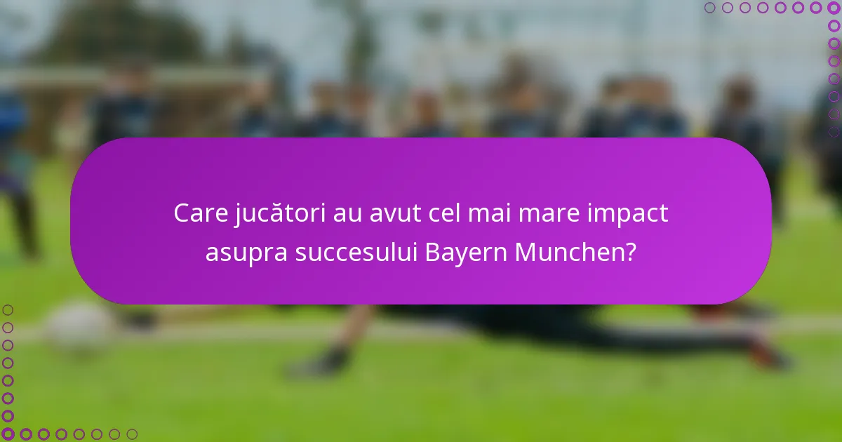 Care jucători au avut cel mai mare impact asupra succesului Bayern Munchen?