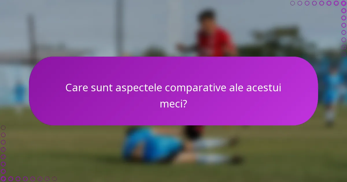 Care sunt aspectele comparative ale acestui meci?