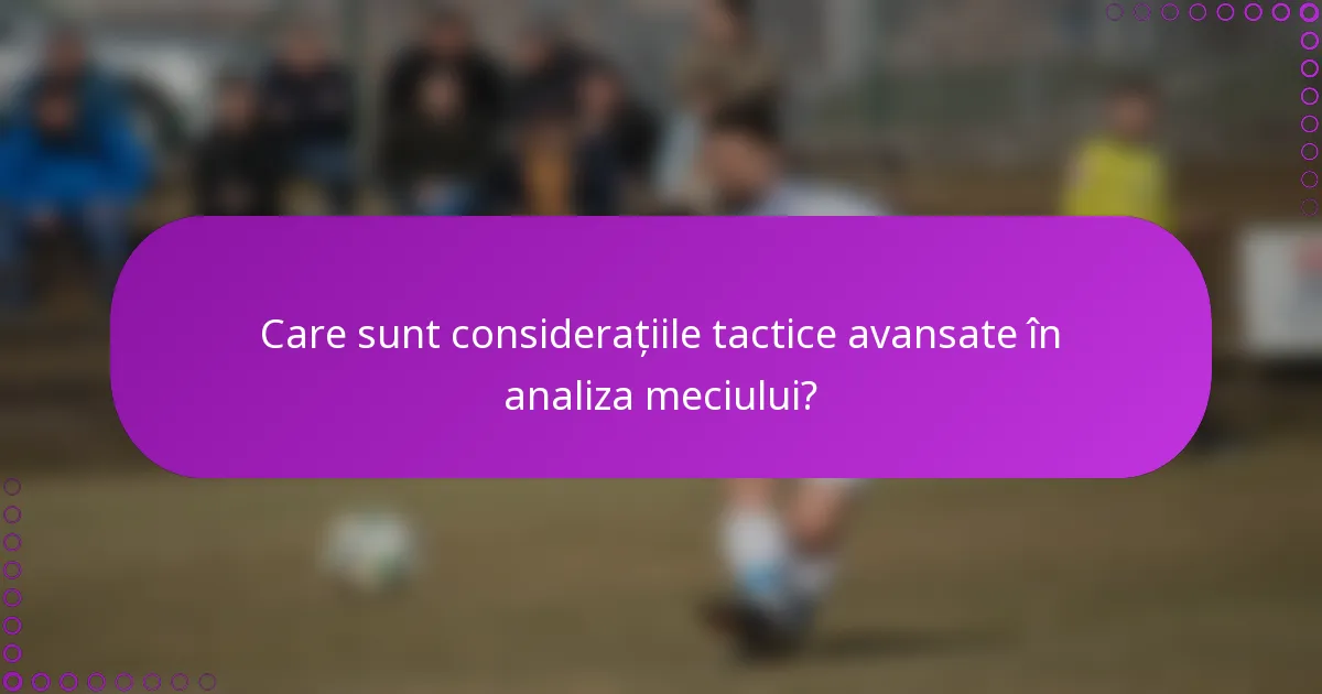 Care sunt considerațiile tactice avansate în analiza meciului?