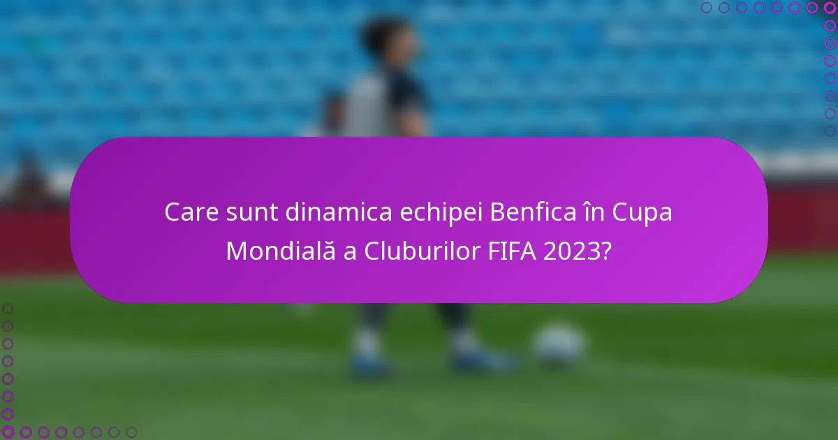Care sunt dinamica echipei Benfica în Cupa Mondială a Cluburilor FIFA 2023?