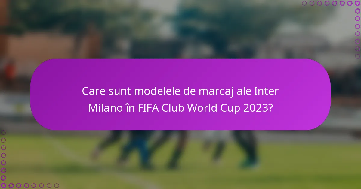 Care sunt modelele de marcaj ale Inter Milano în FIFA Club World Cup 2023?