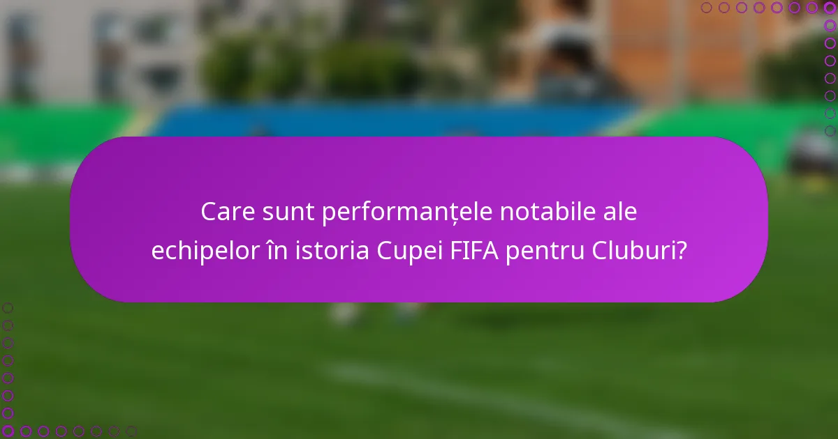 Care sunt performanțele notabile ale echipelor în istoria Cupei FIFA pentru Cluburi?