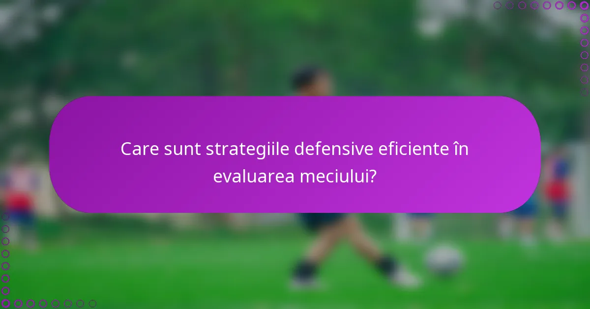 Care sunt strategiile defensive eficiente în evaluarea meciului?