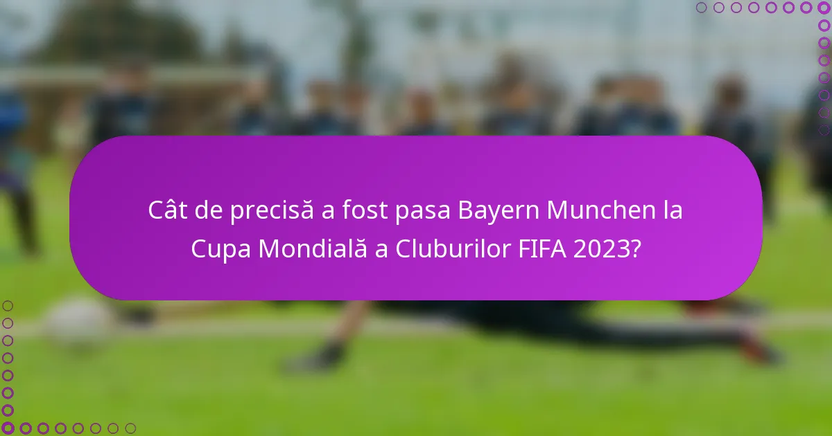 Cât de precisă a fost pasa Bayern Munchen la Cupa Mondială a Cluburilor FIFA 2023?