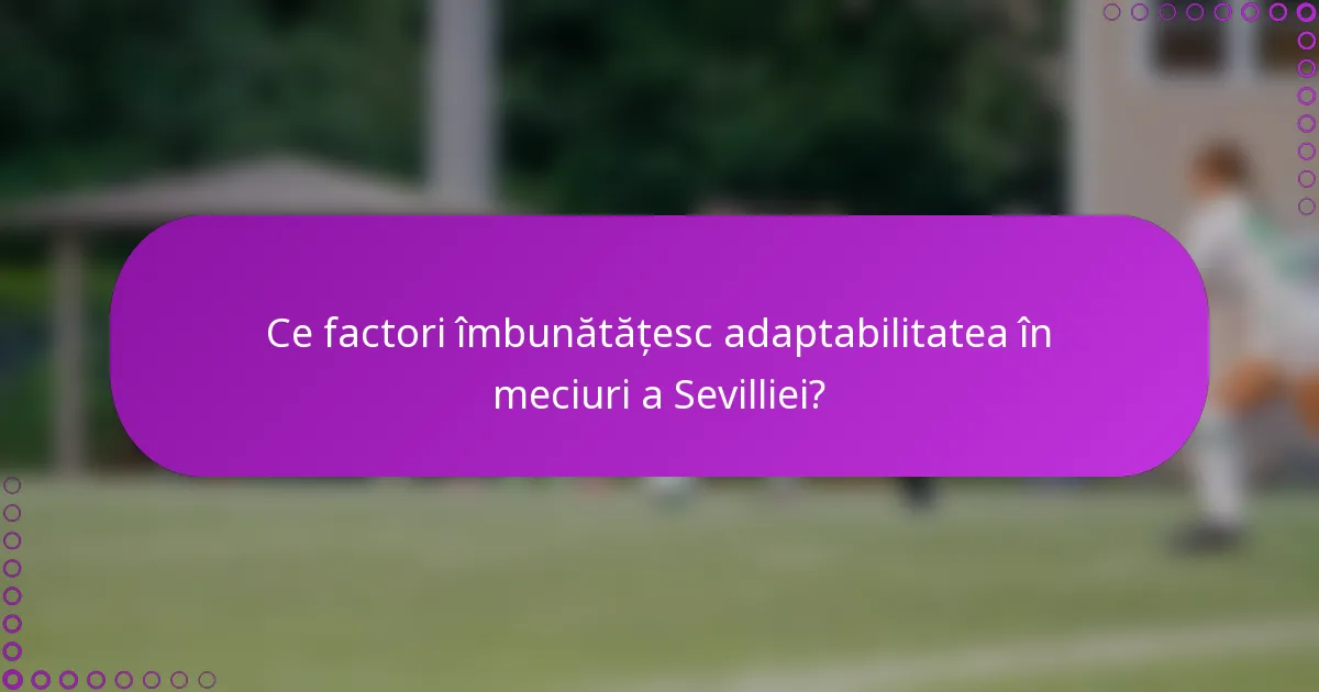 Ce factori îmbunătățesc adaptabilitatea în meciuri a Sevilliei?
