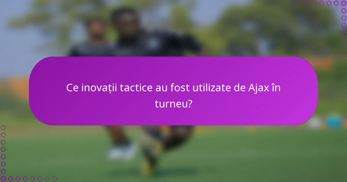 Ce inovații tactice au fost utilizate de Ajax în turneu?