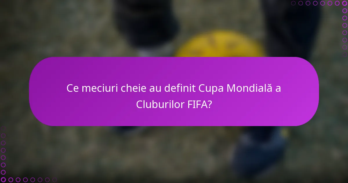 Ce meciuri cheie au definit Cupa Mondială a Cluburilor FIFA?