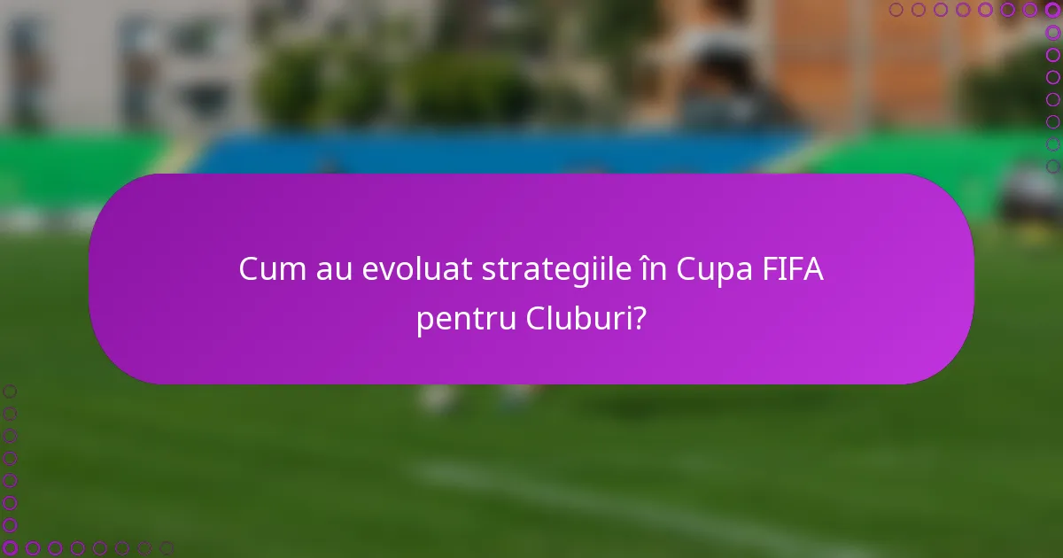 Cum au evoluat strategiile în Cupa FIFA pentru Cluburi?