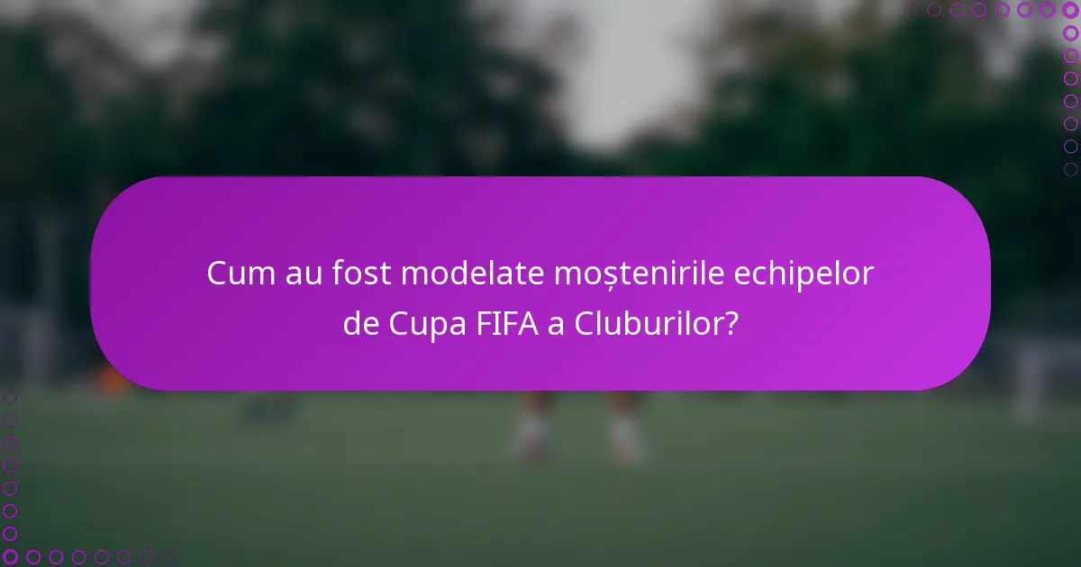 Cum au fost modelate moștenirile echipelor de Cupa FIFA a Cluburilor?