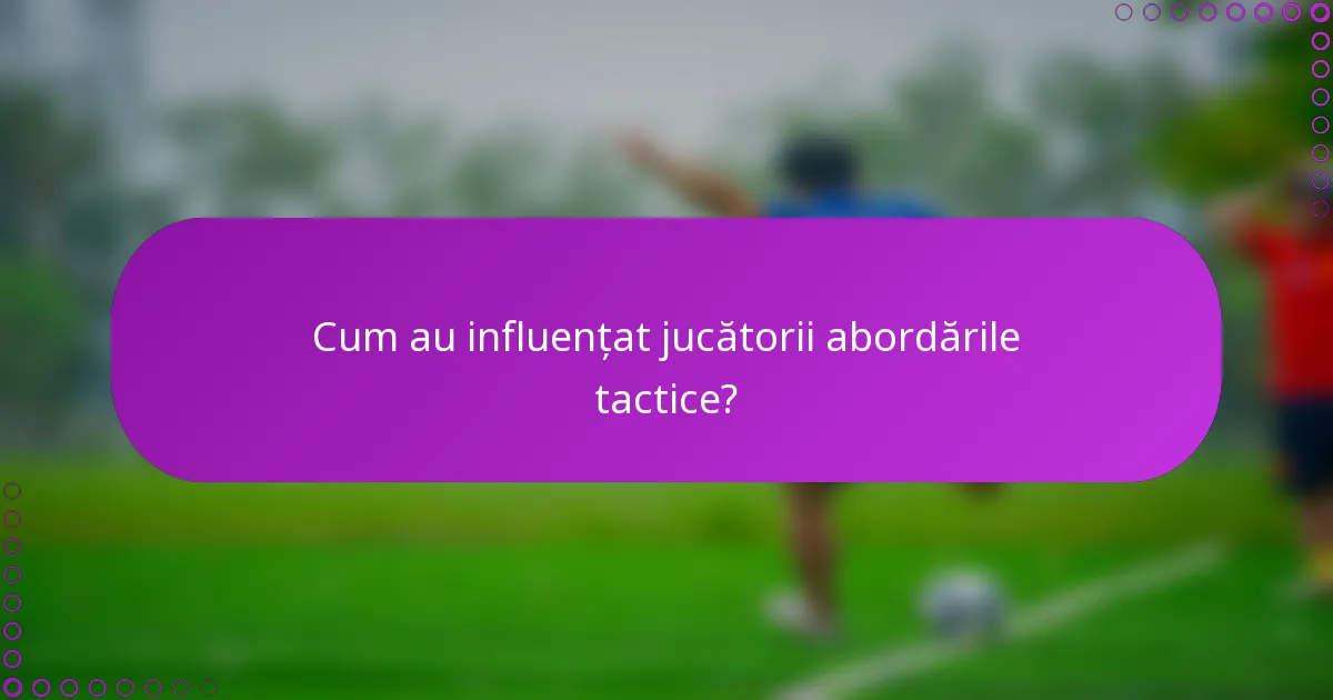 Cum au influențat jucătorii abordările tactice?