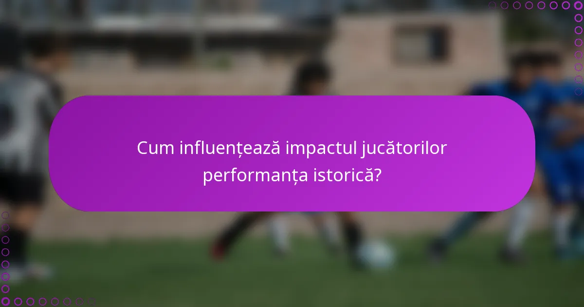 Cum influențează impactul jucătorilor performanța istorică?
