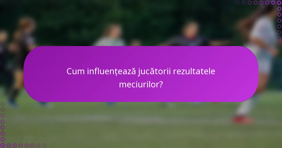 Cum influențează jucătorii rezultatele meciurilor?