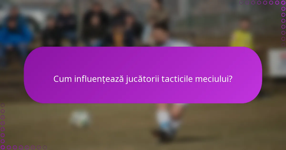 Cum influențează jucătorii tacticile meciului?