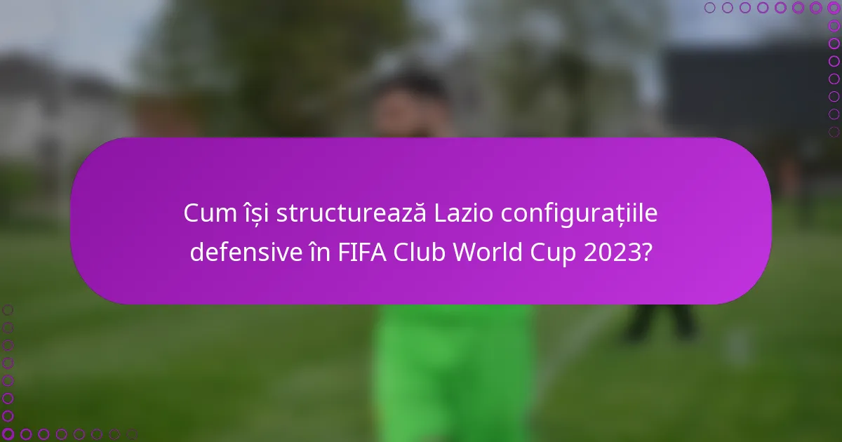 Cum își structurează Lazio configurațiile defensive în FIFA Club World Cup 2023?