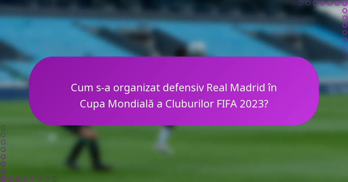 Cum s-a organizat defensiv Real Madrid în Cupa Mondială a Cluburilor FIFA 2023?