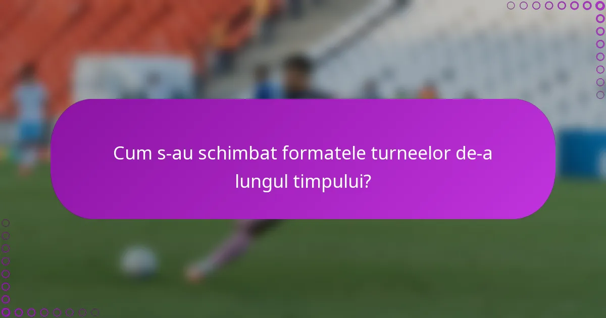 Cum s-au schimbat formatele turneelor de-a lungul timpului?