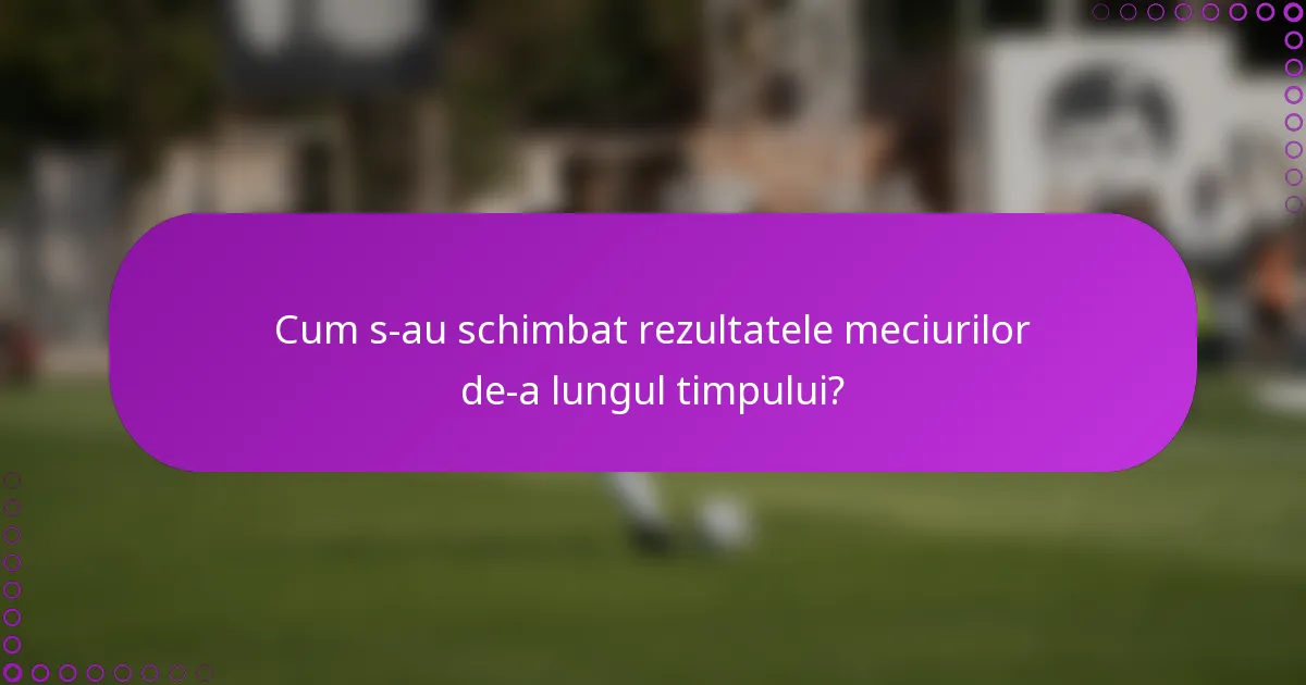 Cum s-au schimbat rezultatele meciurilor de-a lungul timpului?