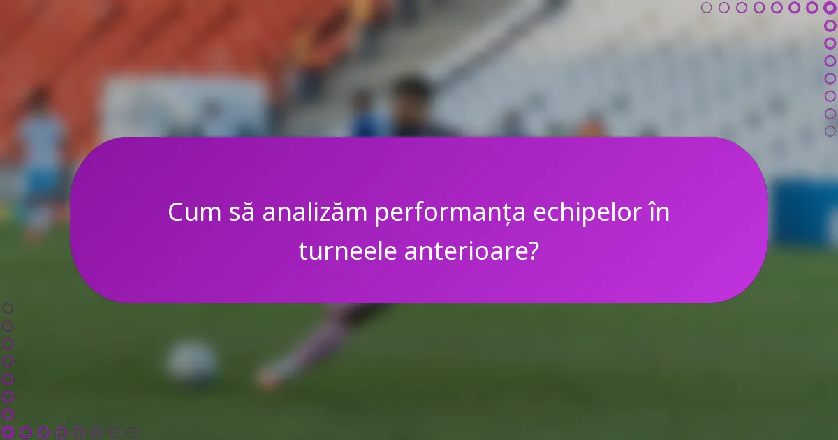 Cum să analizăm performanța echipelor în turneele anterioare?