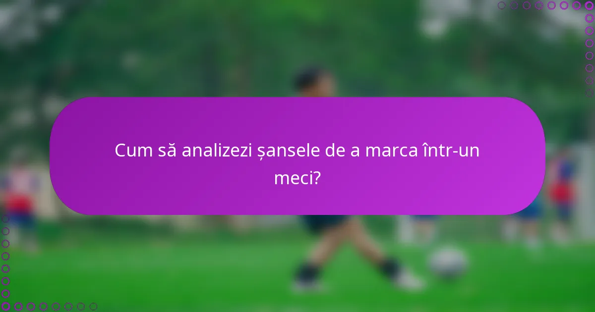 Cum să analizezi șansele de a marca într-un meci?