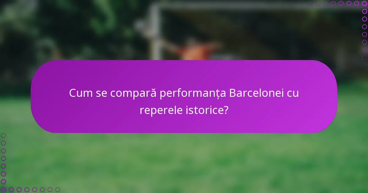 Cum se compară performanța Barcelonei cu reperele istorice?