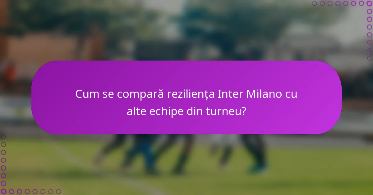 Cum se compară reziliența Inter Milano cu alte echipe din turneu?