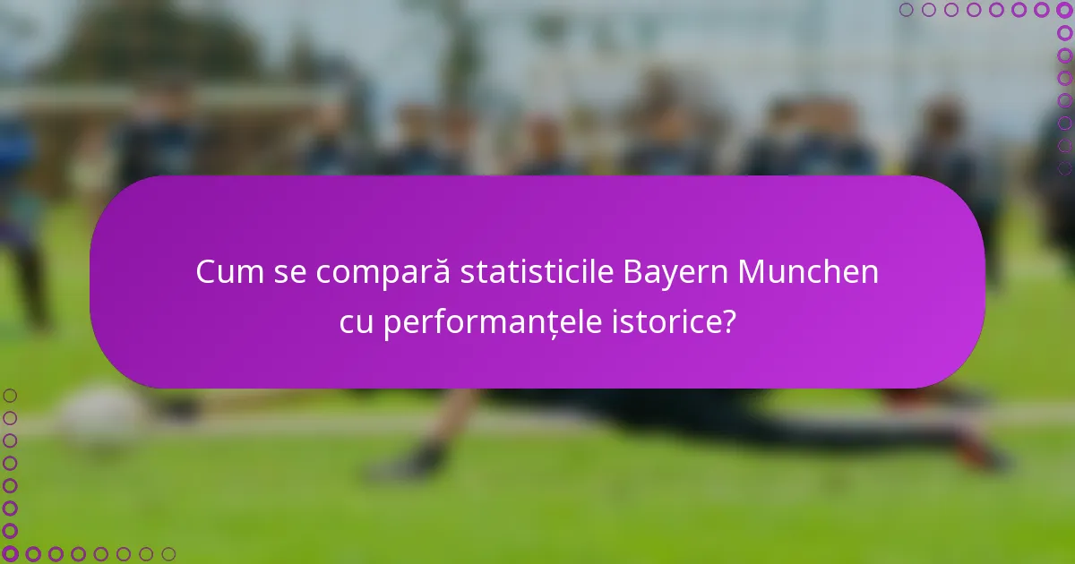 Cum se compară statisticile Bayern Munchen cu performanțele istorice?