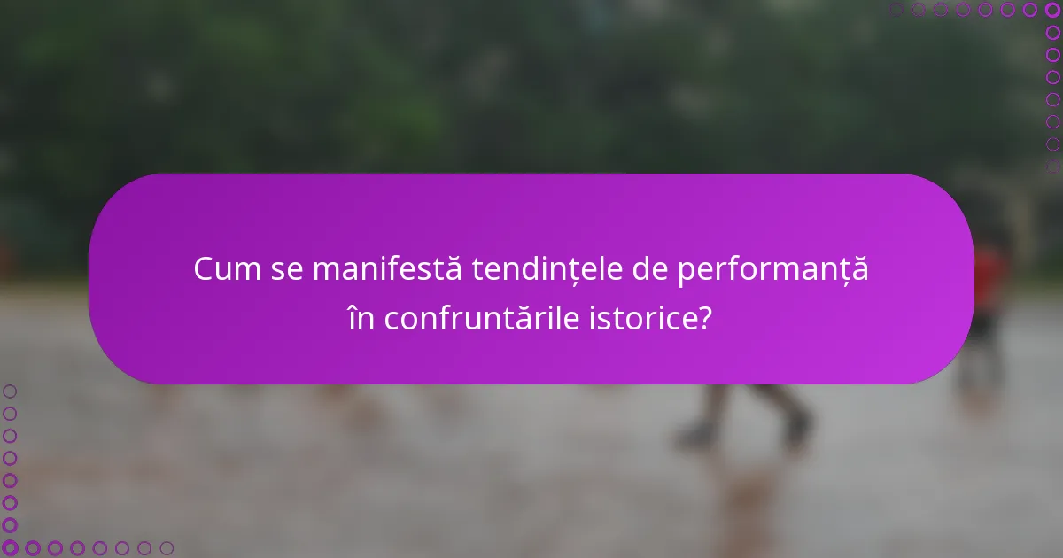 Cum se manifestă tendințele de performanță în confruntările istorice?